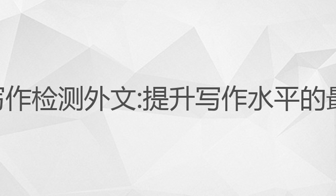 ai智能写作检测外文:提升写作水平的最佳选择