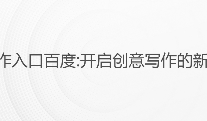 ai写作入口百度:开启创意写作的新篇章