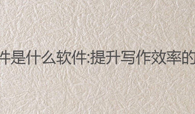 ai写作软件是什么软件:提升写作效率的最佳工具