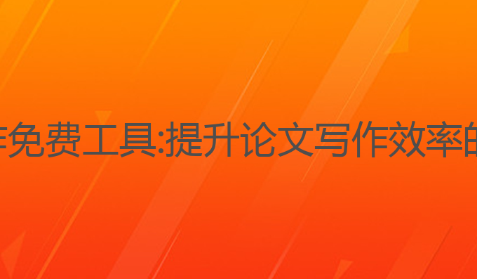ai论文写作免费工具:提升论文写作效率的最佳选择