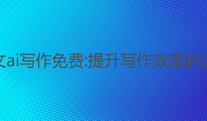 抖音论文ai写作免费:提升写作效率的最佳选择