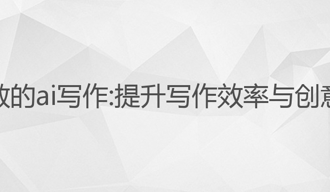 免费不限字数的ai写作:提升写作效率与创意的最佳工具