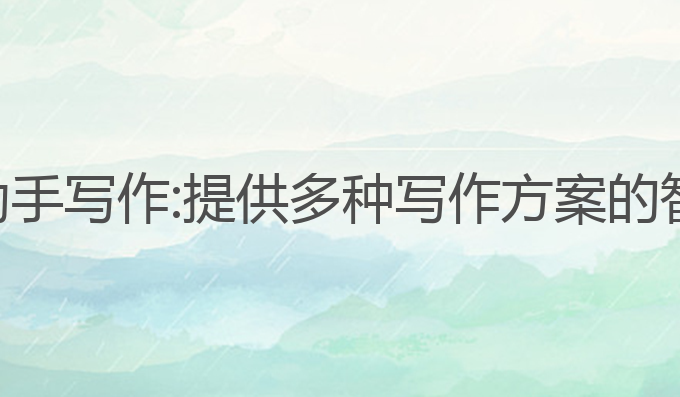 如何使用ai助手写作:提供多种写作方案的智能辅助工具