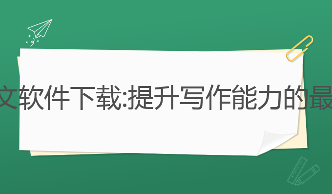 ai写作文软件下载:提升写作能力的最佳选择