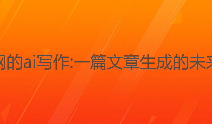 中文网的ai写作:一篇文章生成的未来趋势