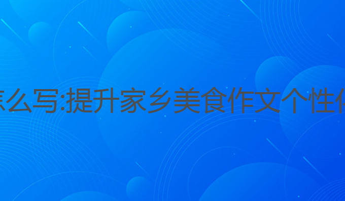 英语作文ai写作怎么写:提升家乡美食作文个性化润色的最佳方式