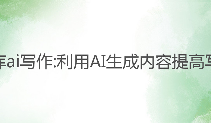百度文库ai写作:利用AI生成内容提高写作效率