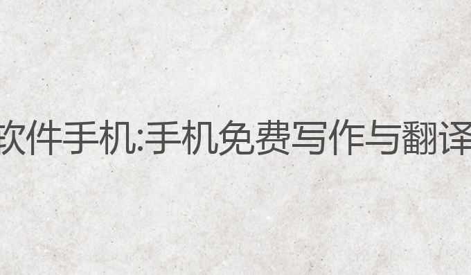 ai写作免费软件手机:手机免费写作与翻译的最佳选择
