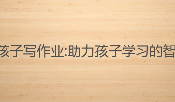 ai爸爸教孩子写作业:助力孩子学习的智能新方式