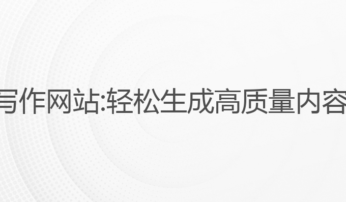 免费高效ai写作网站:轻松生成高质量内容的最佳工具