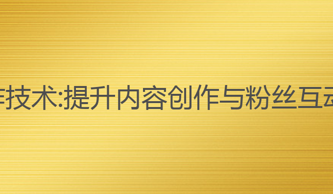 抖音加ai写作技术:提升内容创作与粉丝互动的最佳选择