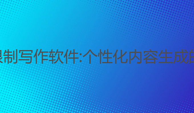 ai无字数限制写作软件:个性化内容生成的创新工具