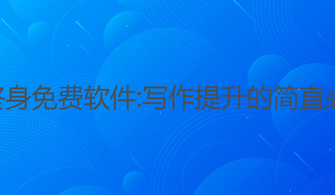 ai写作终身免费软件:写作提升的简直必备工具