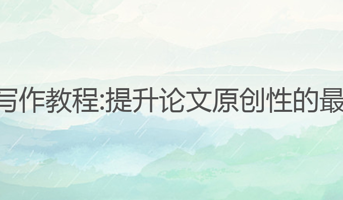 免费论文ai写作教程:提升论文原创性的最佳工具选择