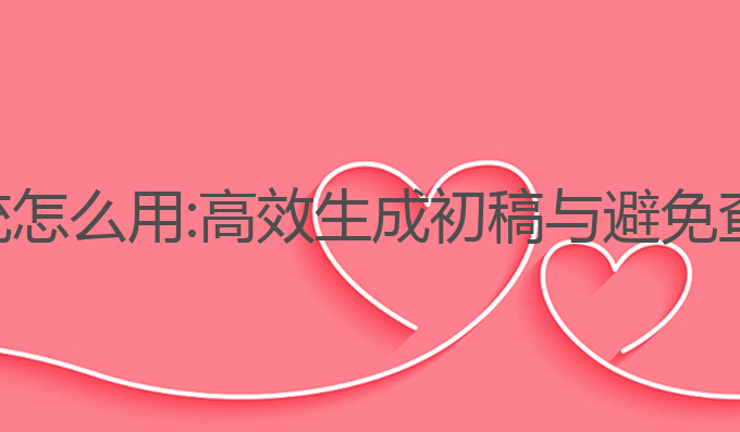 论文ai写作系统怎么用:高效生成初稿与避免查重的最佳助手