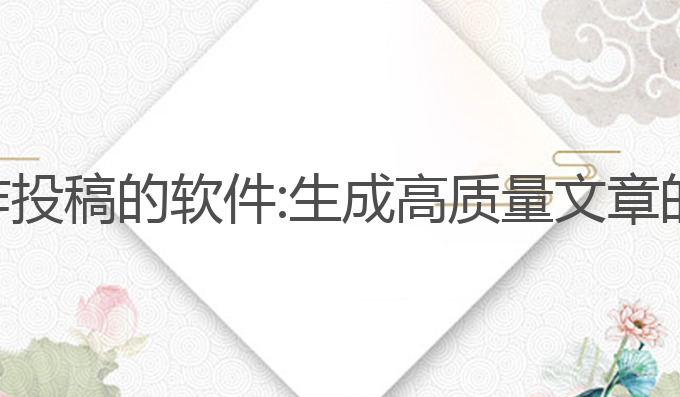 利用ai写作投稿的软件:生成高质量文章的最佳工具
