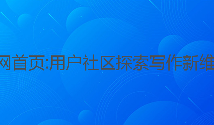 ai量子写作官网首页:用户社区探索写作新维度的最佳选择