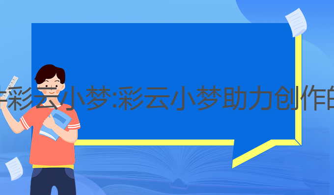 Ai写作软件彩云小梦:彩云小梦助力创作的最佳选择