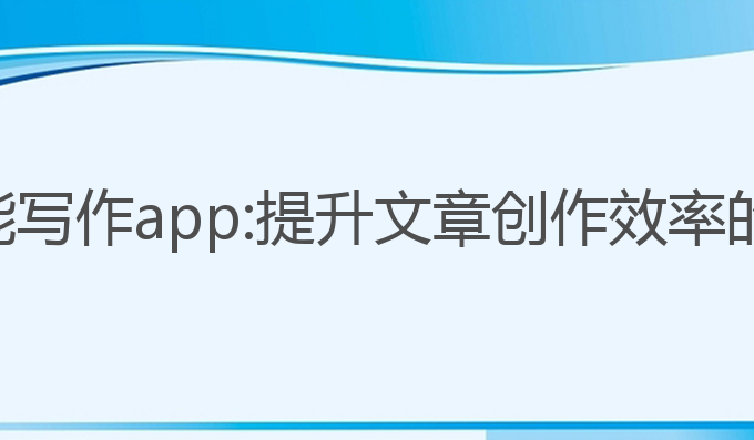 企鹅ai智能写作app:提升文章创作效率的最佳选择