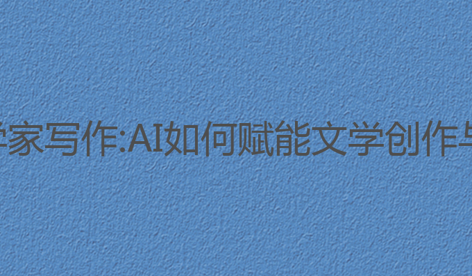 ai模仿文学家写作:AI如何赋能文学创作与情感表达