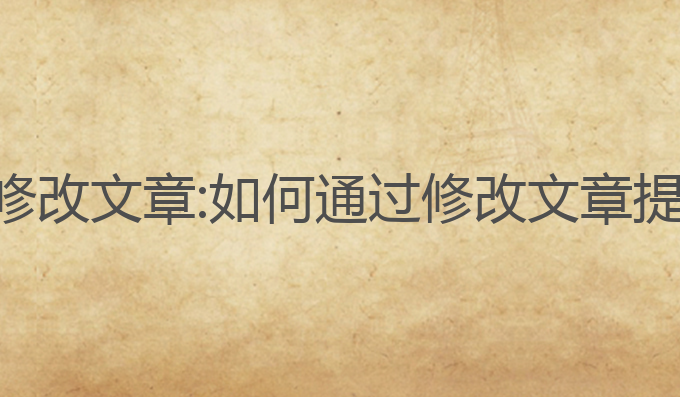 ai写作怎么修改文章:如何通过修改文章提升写作质量
