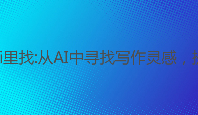 写作灵感从ai里找:从AI中寻找写作灵感，提升写作水平