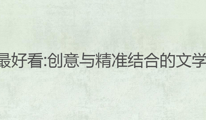 ai写作写什么最好看:创意与精准结合的文学生成最佳实践