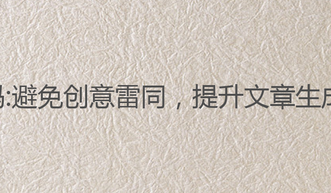 用ai写作会雷同吗:避免创意雷同，提升文章生成质量的最佳选择