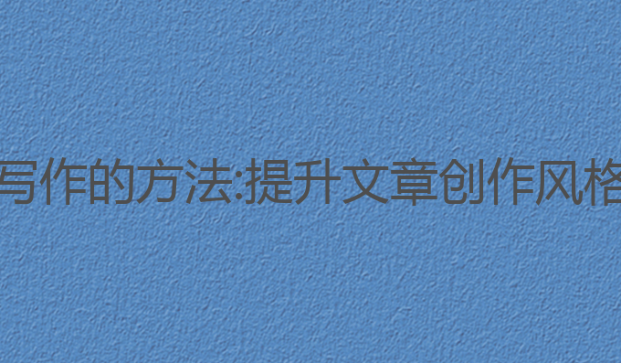 使用AI提高写作的方法:提升文章创作风格的最佳技巧