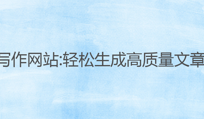 免费ai自动写作网站:轻松生成高质量文章的最佳选择