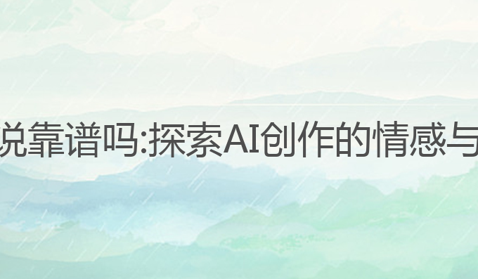 ai写作小说靠谱吗:探索AI创作的情感与灵感潜力
