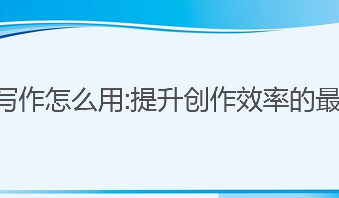小爱ai写作怎么用:提升创作效率的最佳选择