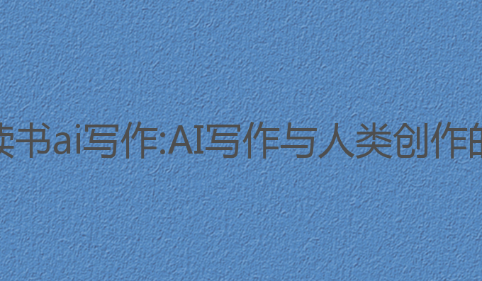 我在岛屿读书ai写作:AI写作与人类创作的完美融合