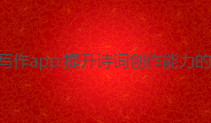 ai古诗词写作app:提升诗词创作能力的最佳助手