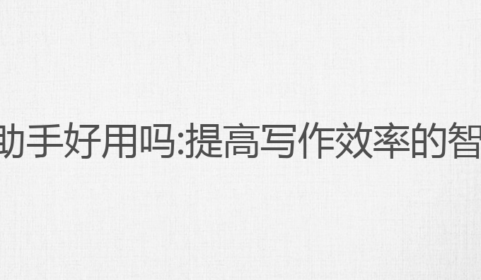 荣耀ai写作助手好用吗:提高写作效率的智能创作工具