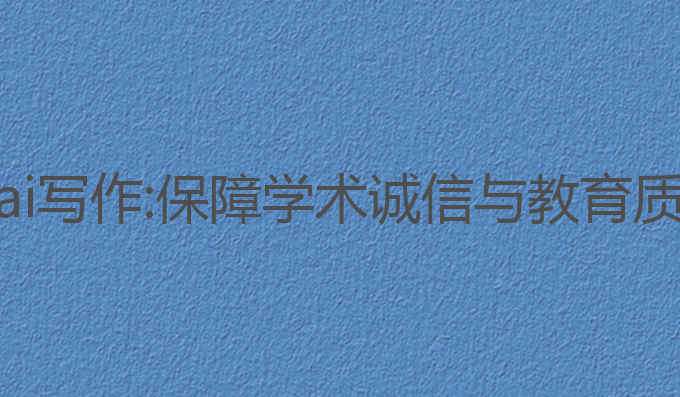 中国高校检查ai写作:保障学术诚信与教育质量的关键工具