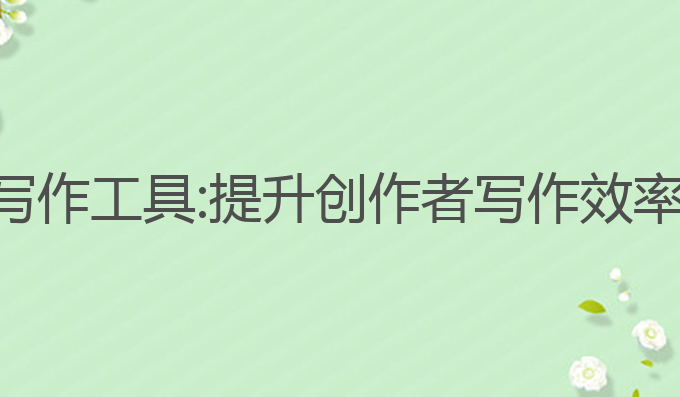 免费智能ai写作工具:提升创作者写作效率的最佳选择