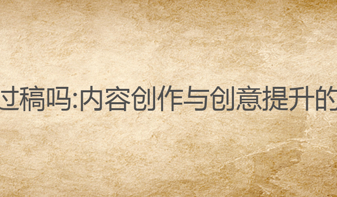 ai写作能过稿吗:内容创作与创意提升的全新助力