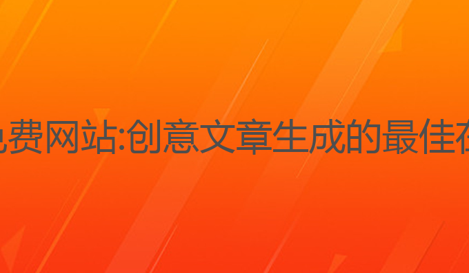 ai写作在线免费网站:创意文章生成的最佳在线免费网站