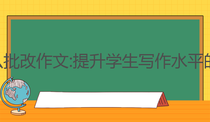 ai写作怎么批改作文:提升学生写作水平的最佳助手