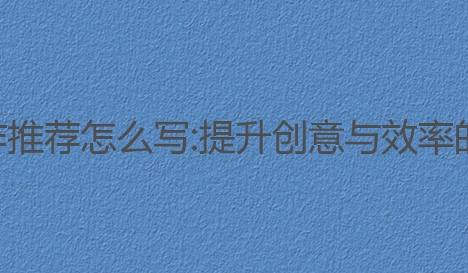 ai心得写作推荐怎么写:提升创意与效率的最佳选择