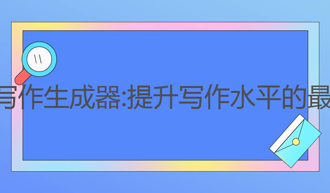 ai中文写作生成器:提升写作水平的最佳工具