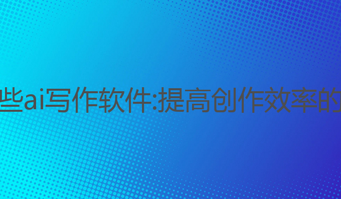 电脑有哪些ai写作软件:提高创作效率的最佳选择