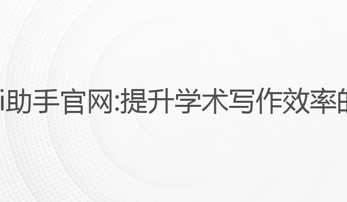 论文写作ai助手官网:提升学术写作效率的最佳选择