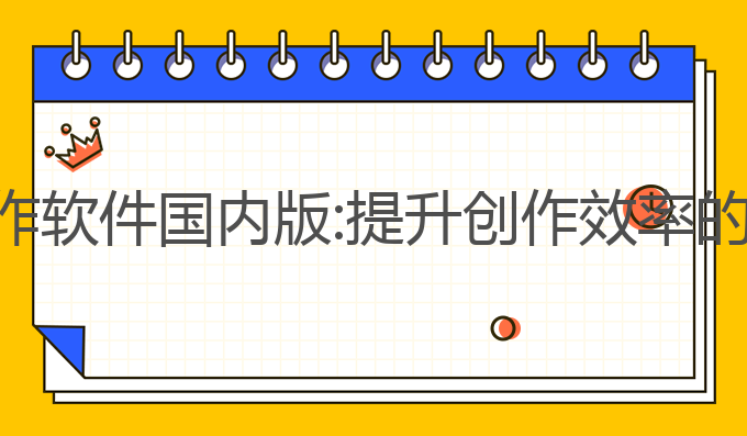 ai文章写作软件国内版:提升创作效率的最佳选择