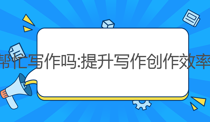 ai助手智能帮忙写作吗:提升写作创作效率的智能帮手