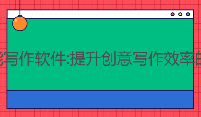 网页ai智能写作软件:提升创意写作效率的最佳选择