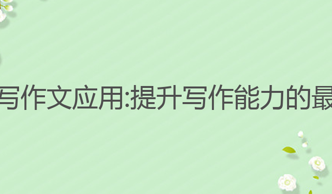 AI自动写作文应用:提升写作能力的最佳工具