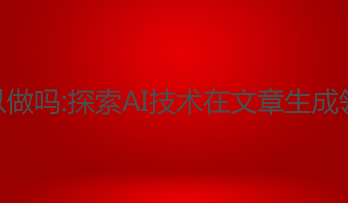 ai写作项目可以做吗:探索AI技术在文章生成领域的无限潜力