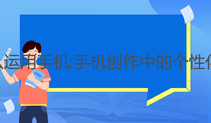 ai写作怎么运用手机:手机创作中的个性化写作应用